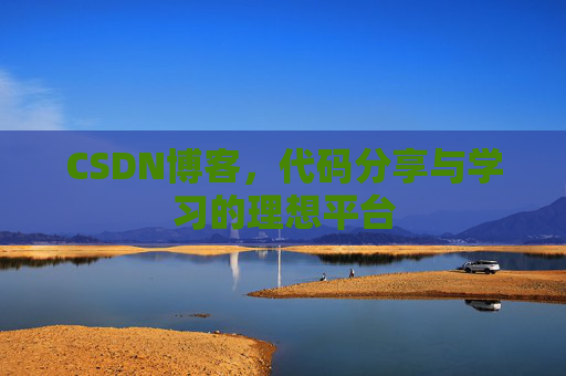 CSDN博客,代码分享与学习的理想平台